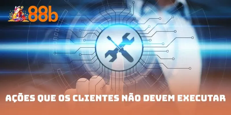 Ações que os clientes não devem executar